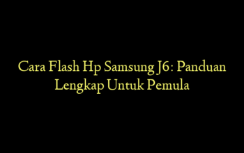 Cara Flash Hp Samsung J6: Panduan Lengkap Untuk Pemula
